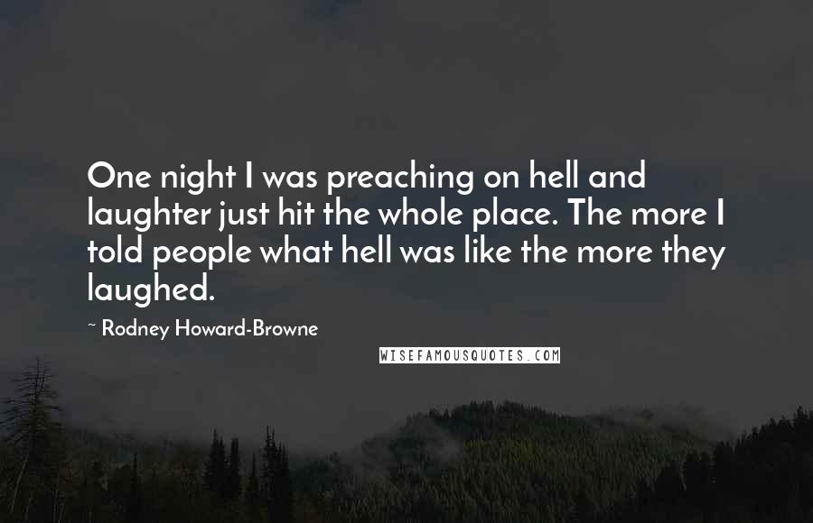 Rodney Howard-Browne Quotes: One night I was preaching on hell and laughter just hit the whole place. The more I told people what hell was like the more they laughed.
