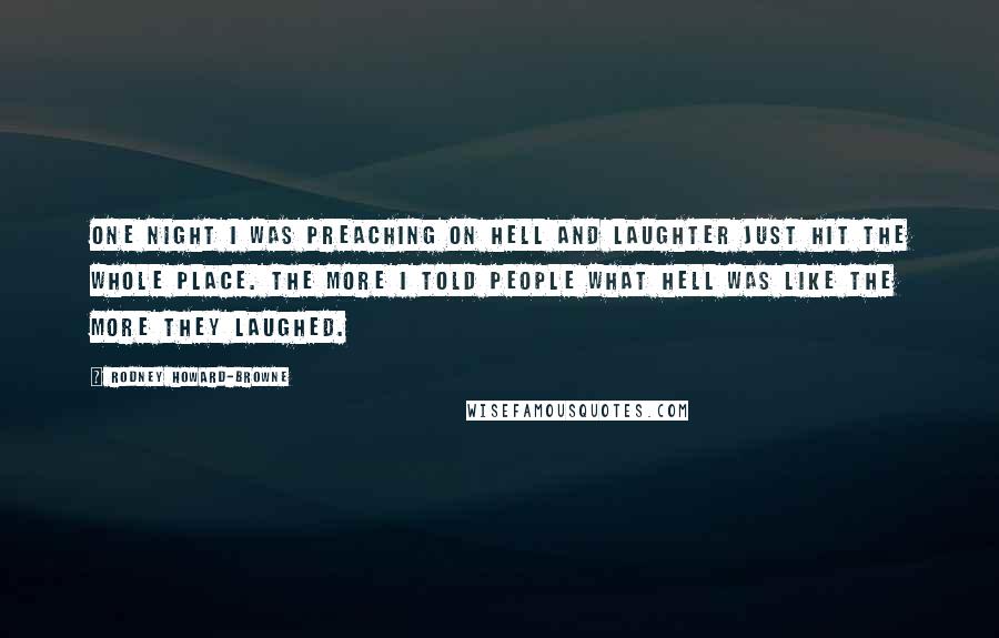 Rodney Howard-Browne Quotes: One night I was preaching on hell and laughter just hit the whole place. The more I told people what hell was like the more they laughed.