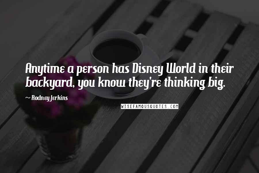 Rodney Jerkins Quotes: Anytime a person has Disney World in their backyard, you know they're thinking big.