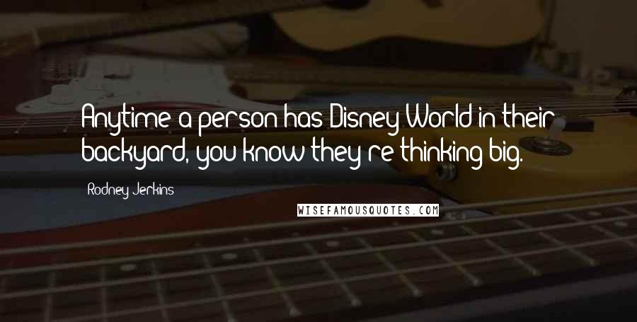 Rodney Jerkins Quotes: Anytime a person has Disney World in their backyard, you know they're thinking big.