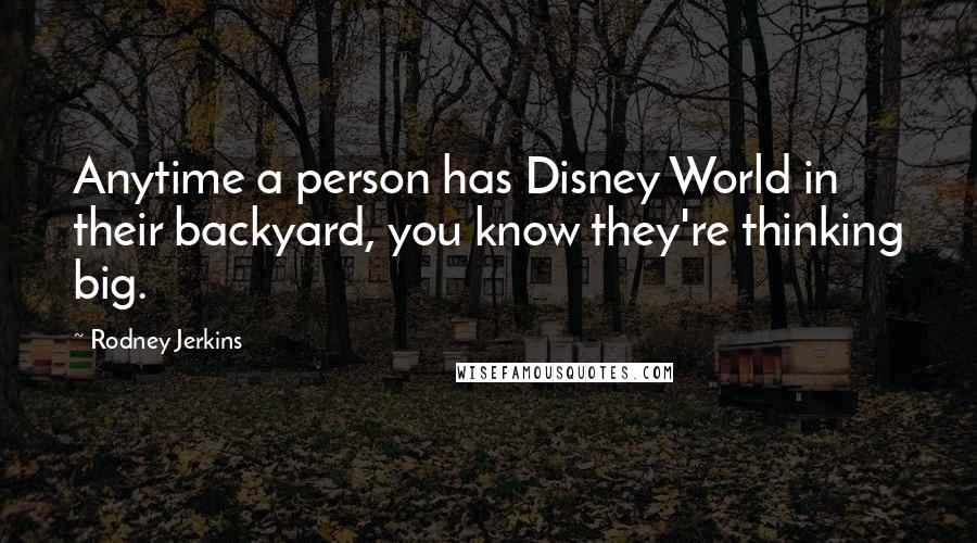 Rodney Jerkins Quotes: Anytime a person has Disney World in their backyard, you know they're thinking big.