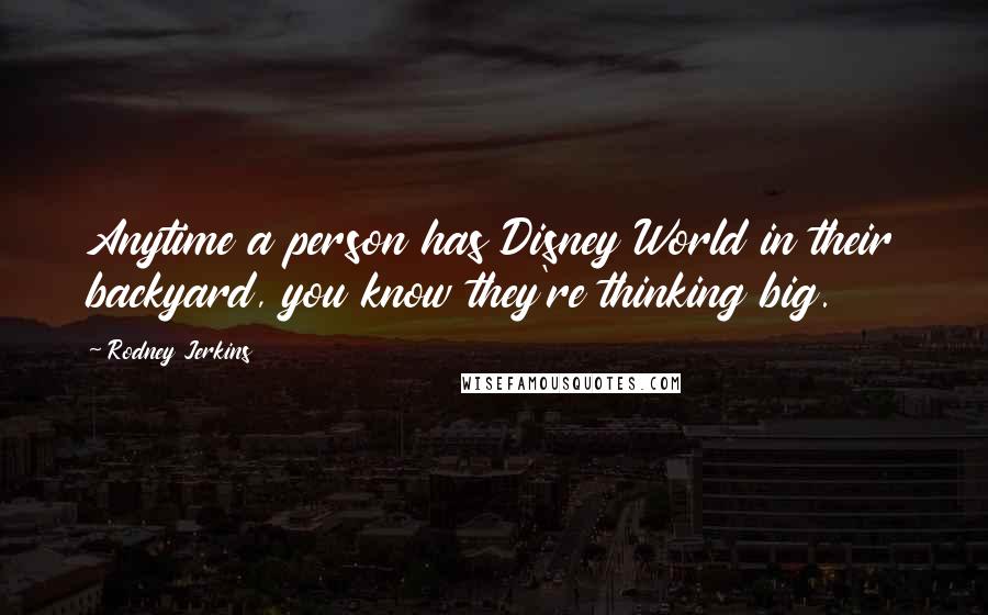Rodney Jerkins Quotes: Anytime a person has Disney World in their backyard, you know they're thinking big.