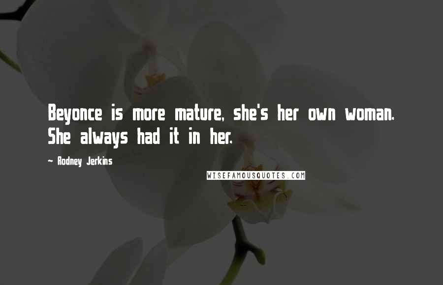 Rodney Jerkins Quotes: Beyonce is more mature, she's her own woman. She always had it in her.