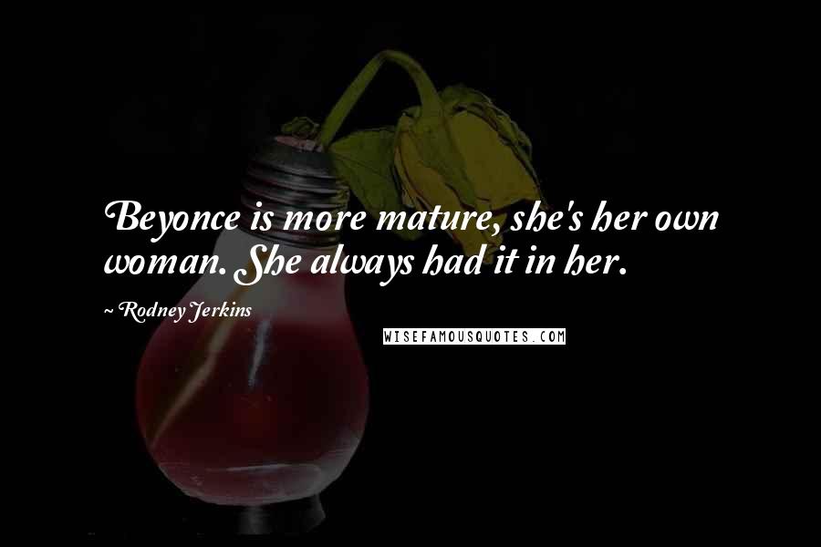 Rodney Jerkins Quotes: Beyonce is more mature, she's her own woman. She always had it in her.
