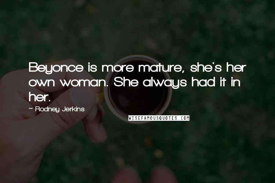 Rodney Jerkins Quotes: Beyonce is more mature, she's her own woman. She always had it in her.
