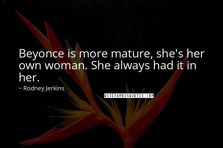 Rodney Jerkins Quotes: Beyonce is more mature, she's her own woman. She always had it in her.