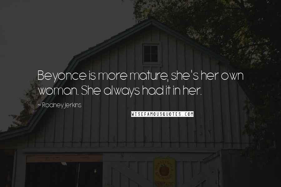 Rodney Jerkins Quotes: Beyonce is more mature, she's her own woman. She always had it in her.