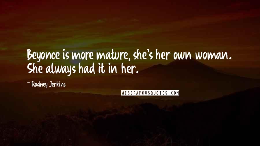 Rodney Jerkins Quotes: Beyonce is more mature, she's her own woman. She always had it in her.