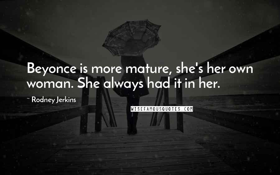 Rodney Jerkins Quotes: Beyonce is more mature, she's her own woman. She always had it in her.