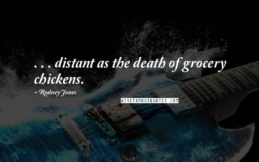 Rodney Jones Quotes: . . . distant as the death of grocery chickens.