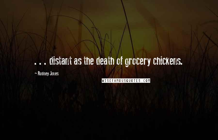 Rodney Jones Quotes: . . . distant as the death of grocery chickens.