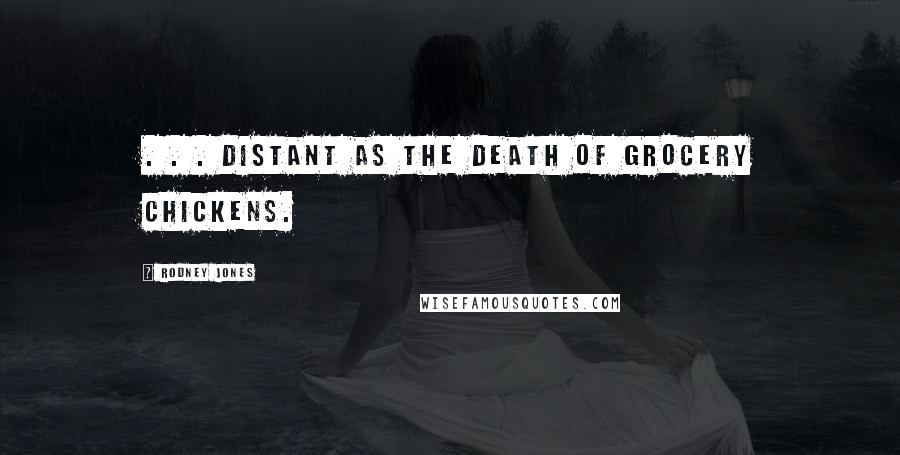 Rodney Jones Quotes: . . . distant as the death of grocery chickens.