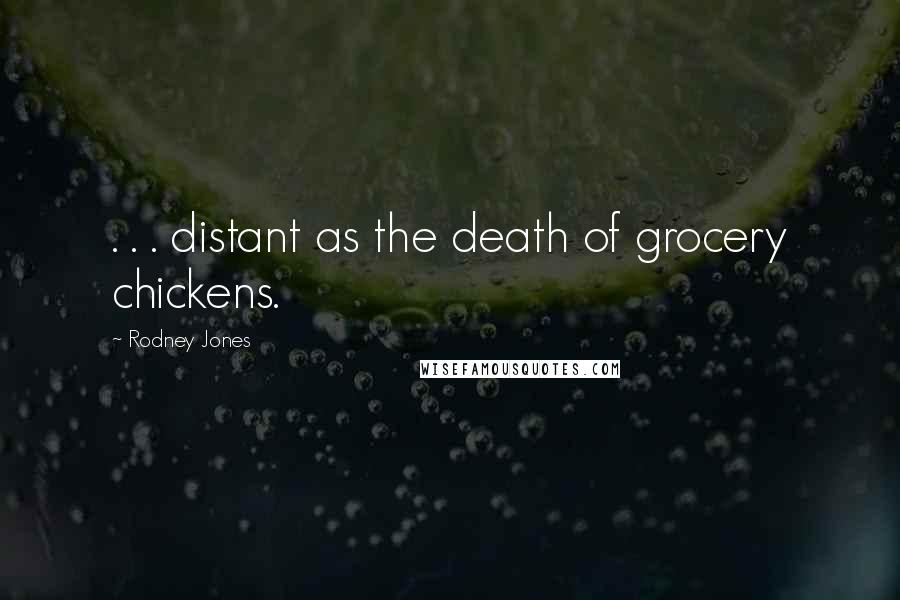 Rodney Jones Quotes: . . . distant as the death of grocery chickens.