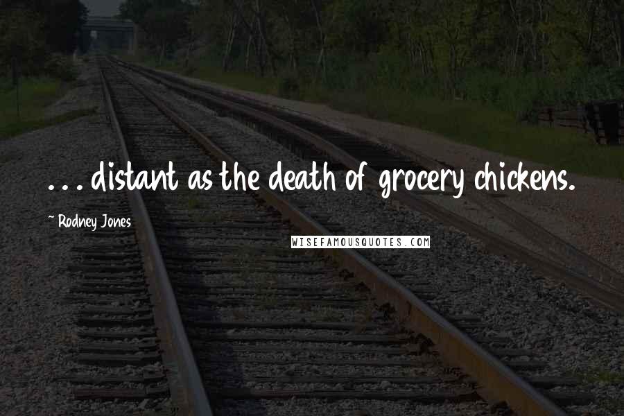 Rodney Jones Quotes: . . . distant as the death of grocery chickens.