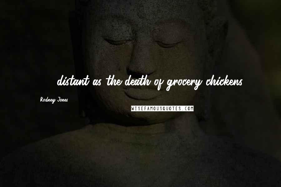 Rodney Jones Quotes: . . . distant as the death of grocery chickens.