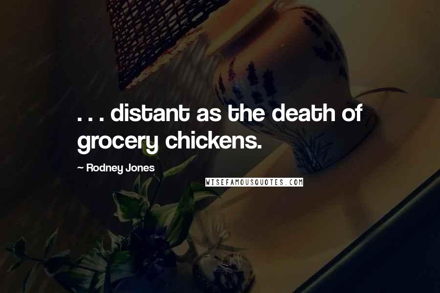 Rodney Jones Quotes: . . . distant as the death of grocery chickens.