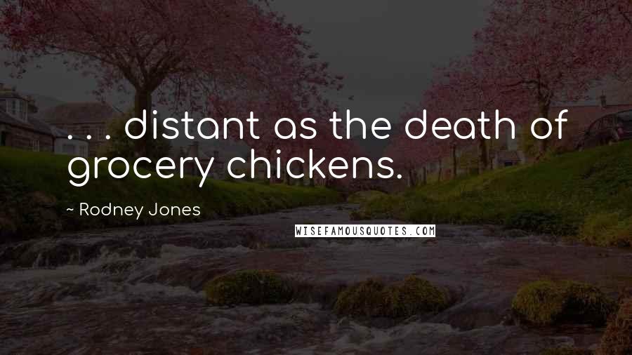 Rodney Jones Quotes: . . . distant as the death of grocery chickens.