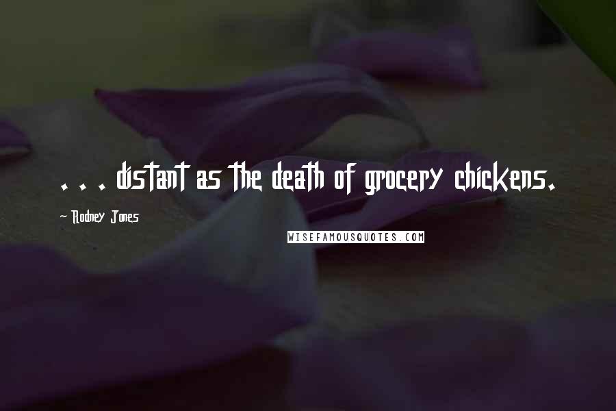 Rodney Jones Quotes: . . . distant as the death of grocery chickens.