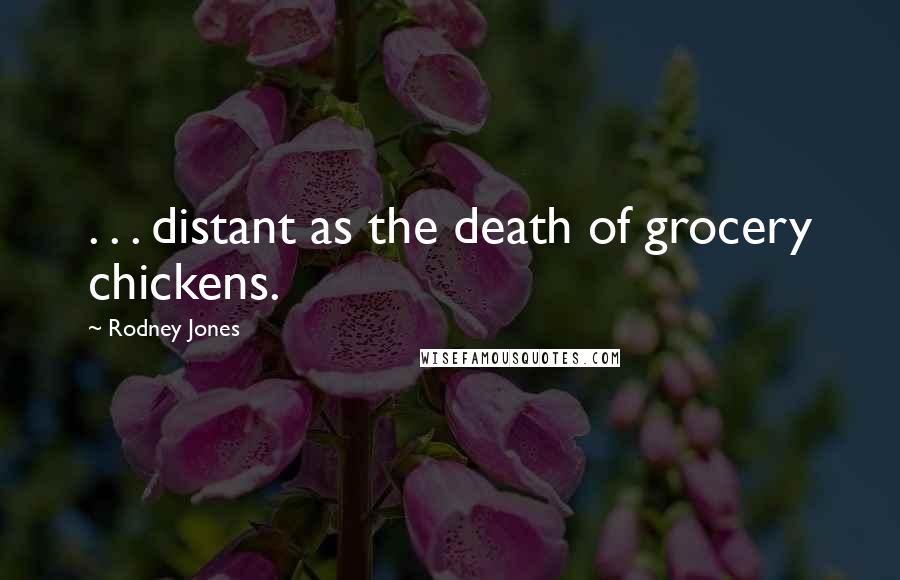 Rodney Jones Quotes: . . . distant as the death of grocery chickens.