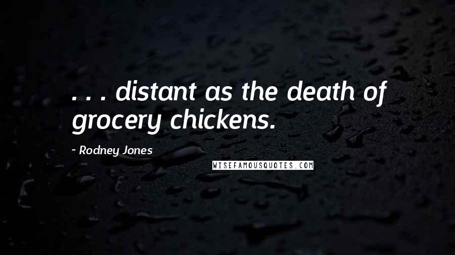 Rodney Jones Quotes: . . . distant as the death of grocery chickens.