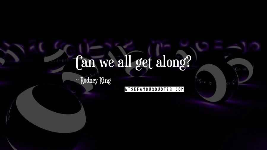 Rodney King Quotes: Can we all get along?
