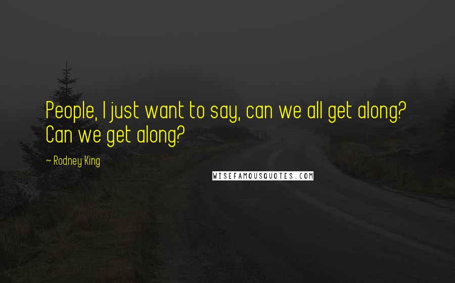 Rodney King Quotes: People, I just want to say, can we all get along? Can we get along?