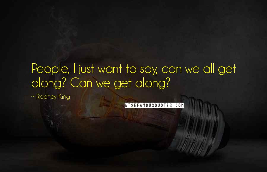 Rodney King Quotes: People, I just want to say, can we all get along? Can we get along?