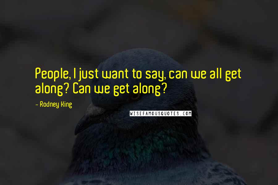 Rodney King Quotes: People, I just want to say, can we all get along? Can we get along?