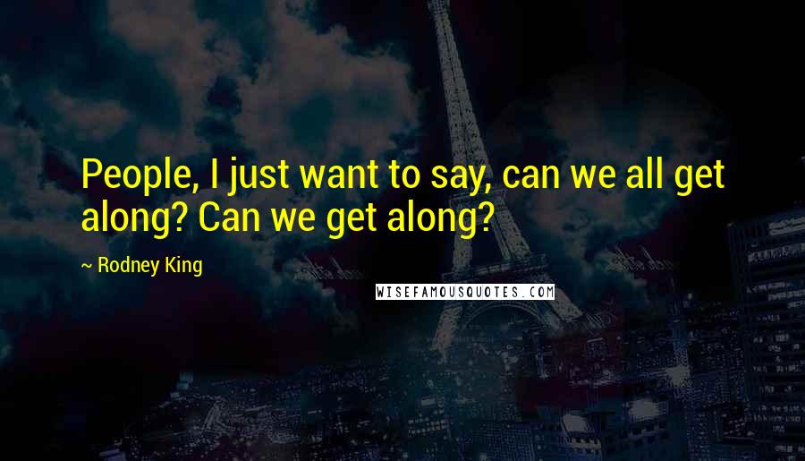 Rodney King Quotes: People, I just want to say, can we all get along? Can we get along?