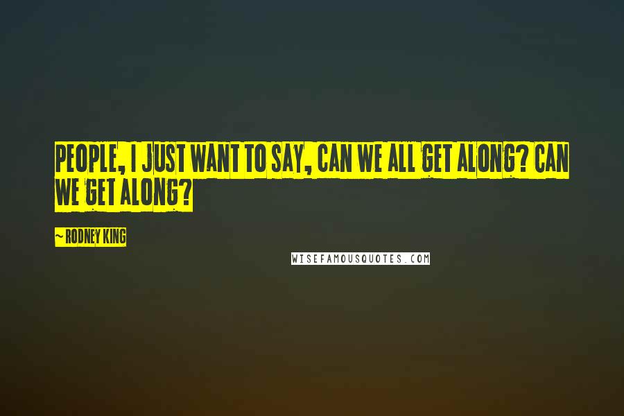 Rodney King Quotes: People, I just want to say, can we all get along? Can we get along?