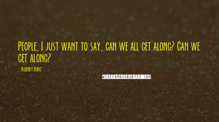 Rodney King Quotes: People, I just want to say, can we all get along? Can we get along?