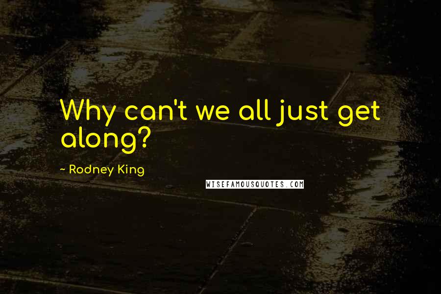 Rodney King Quotes: Why can't we all just get along?
