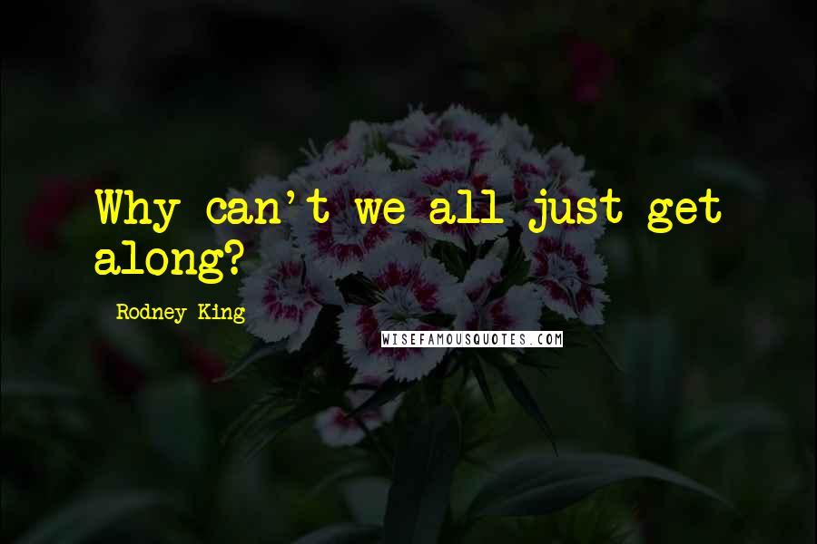 Rodney King Quotes: Why can't we all just get along?