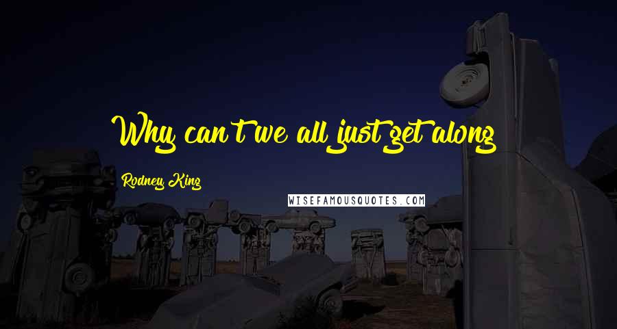 Rodney King Quotes: Why can't we all just get along?