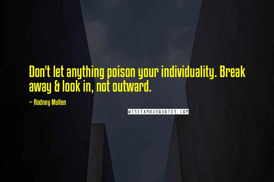 Rodney Mullen Quotes: Don't let anything poison your individuality. Break away & look in, not outward.