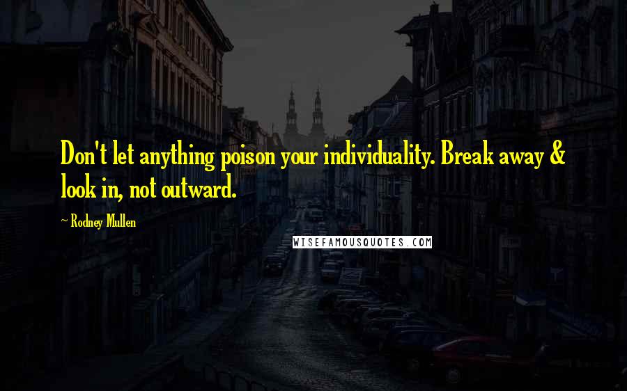 Rodney Mullen Quotes: Don't let anything poison your individuality. Break away & look in, not outward.