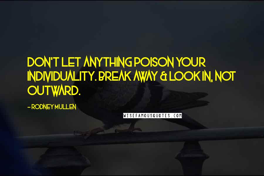 Rodney Mullen Quotes: Don't let anything poison your individuality. Break away & look in, not outward.