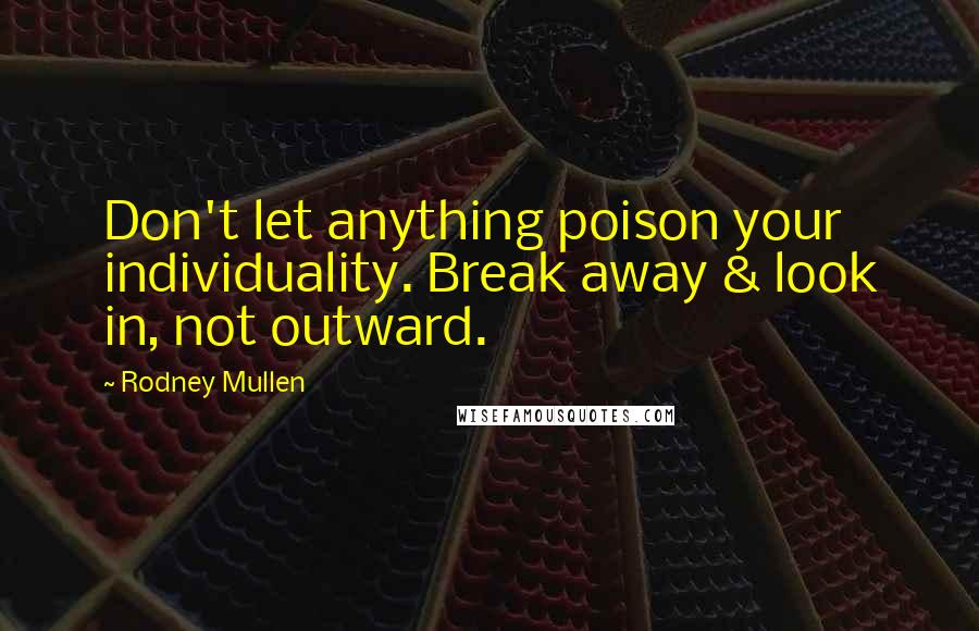 Rodney Mullen Quotes: Don't let anything poison your individuality. Break away & look in, not outward.