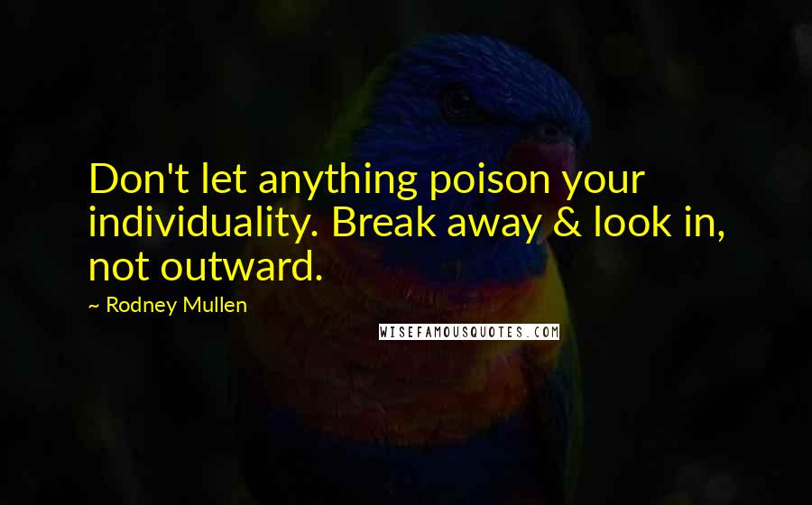 Rodney Mullen Quotes: Don't let anything poison your individuality. Break away & look in, not outward.