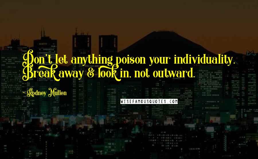 Rodney Mullen Quotes: Don't let anything poison your individuality. Break away & look in, not outward.