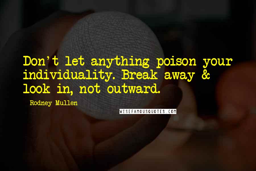 Rodney Mullen Quotes: Don't let anything poison your individuality. Break away & look in, not outward.