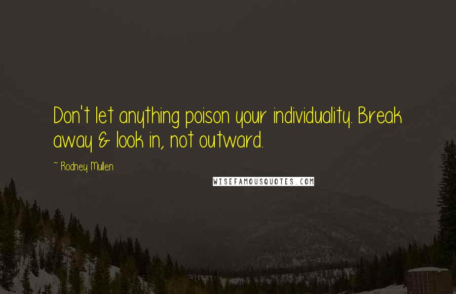 Rodney Mullen Quotes: Don't let anything poison your individuality. Break away & look in, not outward.