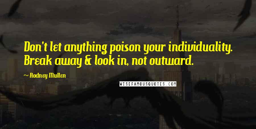 Rodney Mullen Quotes: Don't let anything poison your individuality. Break away & look in, not outward.