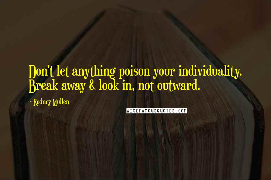 Rodney Mullen Quotes: Don't let anything poison your individuality. Break away & look in, not outward.