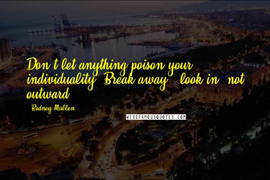 Rodney Mullen Quotes: Don't let anything poison your individuality. Break away & look in, not outward.