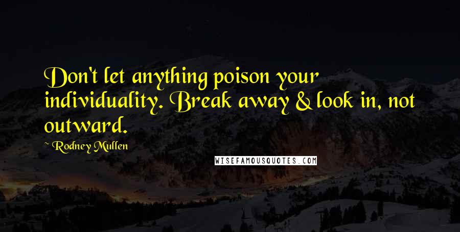 Rodney Mullen Quotes: Don't let anything poison your individuality. Break away & look in, not outward.