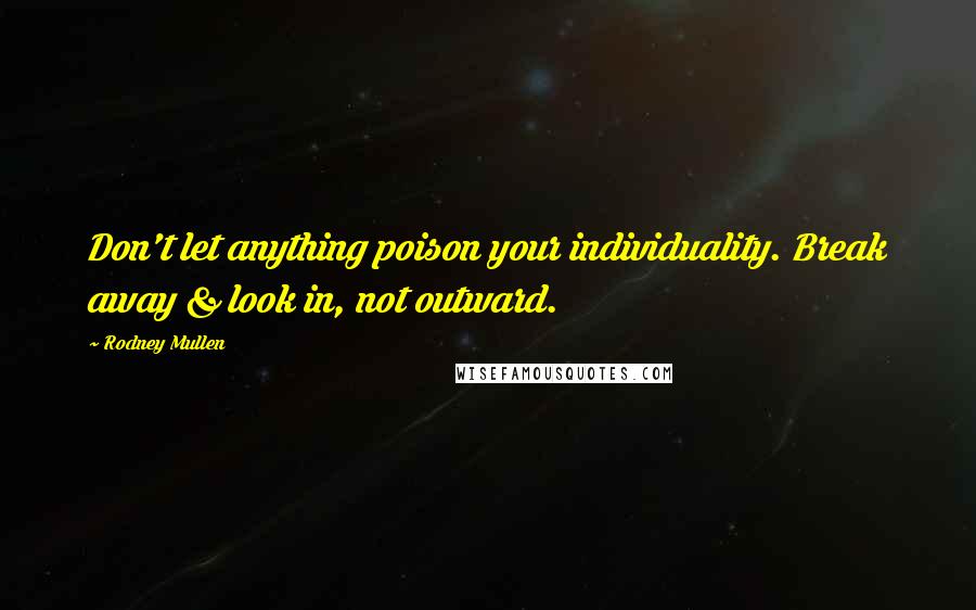 Rodney Mullen Quotes: Don't let anything poison your individuality. Break away & look in, not outward.