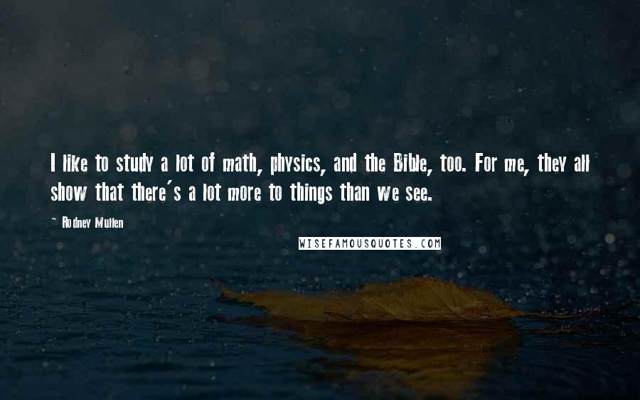 Rodney Mullen Quotes: I like to study a lot of math, physics, and the Bible, too. For me, they all show that there's a lot more to things than we see.