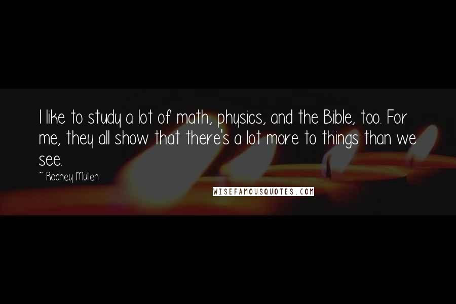 Rodney Mullen Quotes: I like to study a lot of math, physics, and the Bible, too. For me, they all show that there's a lot more to things than we see.