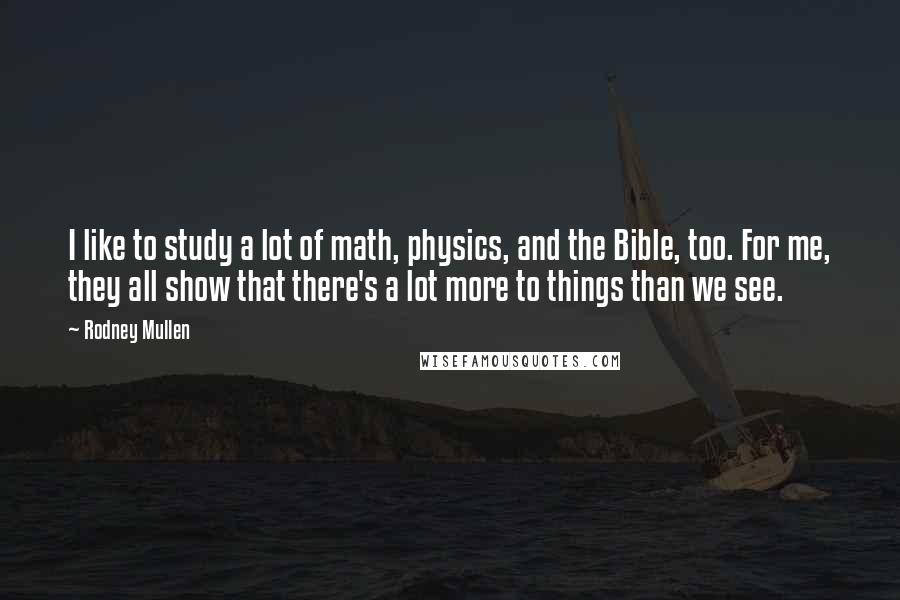 Rodney Mullen Quotes: I like to study a lot of math, physics, and the Bible, too. For me, they all show that there's a lot more to things than we see.